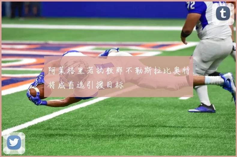 阿莱格里若执教那不勒斯拉比奥特将成首选引援目标