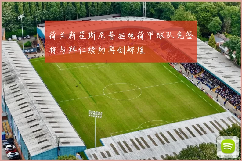 荷兰新星斯尼普拒绝荷甲球队免签将与拜仁续约再创辉煌
