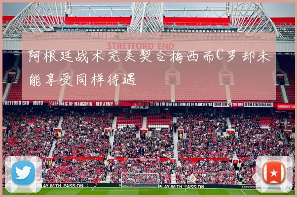 阿根廷战术完美契合梅西而C罗却未能享受同样待遇