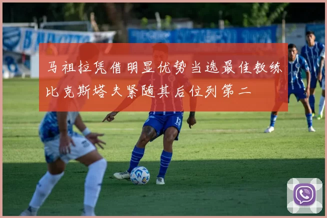 马祖拉凭借明显优势当选最佳教练比克斯塔夫紧随其后位列第二