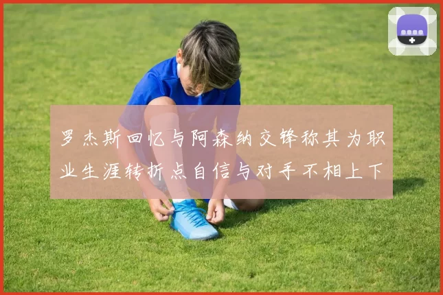 罗杰斯回忆与阿森纳交锋称其为职业生涯转折点自信与对手不相上下