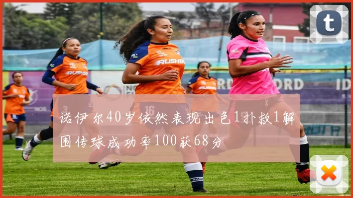 诺伊尔40岁依然表现出色1扑救1解围传球成功率100获68分