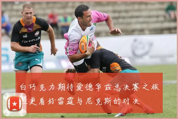 白巧克力期待爱德华兹总决赛之旅但更看好雷霆与尼克斯的对决