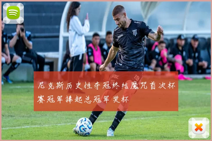 尼克斯历史性夺冠终结魔咒首次杯赛冠军捧起总冠军奖杯