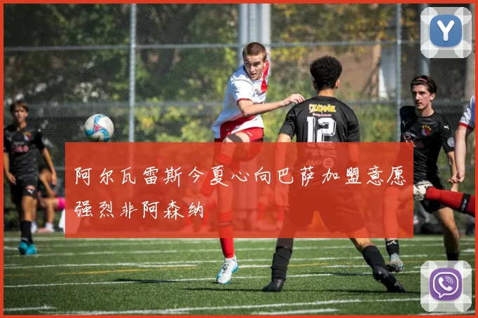 阿尔瓦雷斯今夏心向巴萨加盟意愿强烈非阿森纳