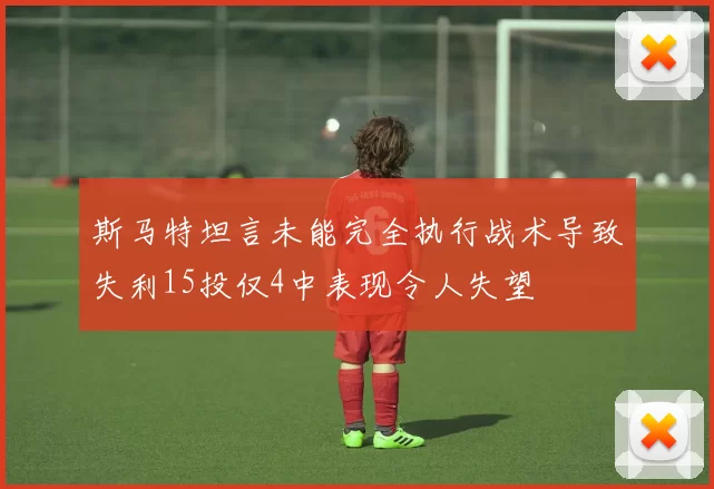 斯马特坦言未能完全执行战术导致失利15投仅4中表现令人失望
