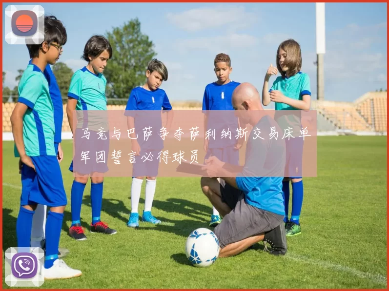 马竞与巴萨争夺萨利纳斯交易床单军团誓言必得球员