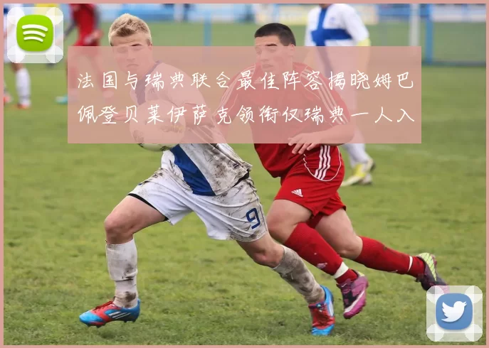 法国与瑞典联合最佳阵容揭晓姆巴佩登贝莱伊萨克领衔仅瑞典一人入选